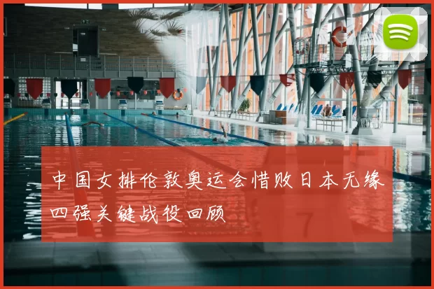 中国女排伦敦奥运会惜败日本无缘四强关键战役回顾