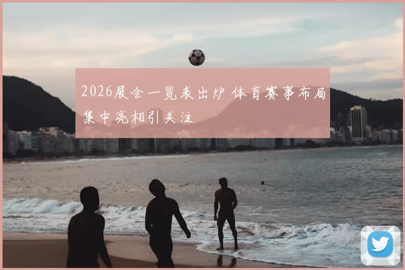 2026展会一览表出炉 体育赛事布局集中亮相引关注