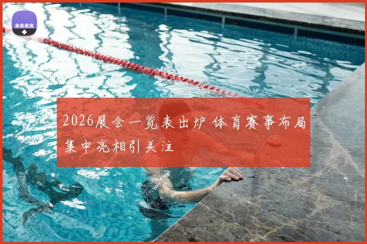 2026展会一览表出炉 体育赛事布局集中亮相引关注