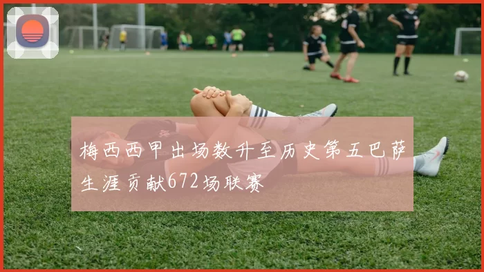 梅西西甲出场数升至历史第五巴萨生涯贡献672场联赛