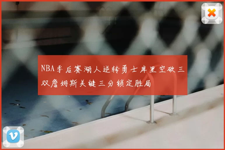 NBA季后赛湖人逆转勇士库里空砍三双詹姆斯关键三分锁定胜局