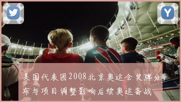 美国代表团2008北京奥运会奖牌分布与项目调整影响后续奥运备战