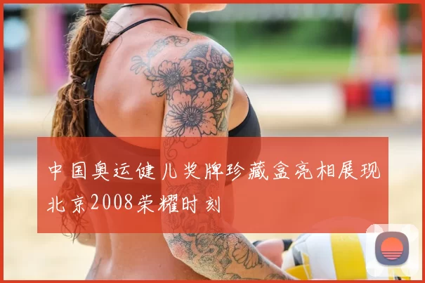 中国奥运健儿奖牌珍藏盒亮相展现北京2008荣耀时刻