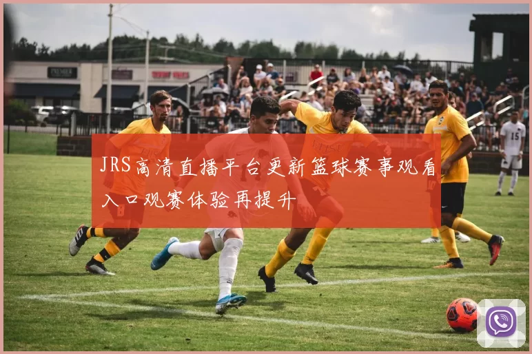 JRS高清直播平台更新篮球赛事观看入口观赛体验再提升