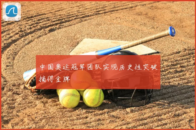 中国奥运冠军团队实现历史性突破摘得金牌