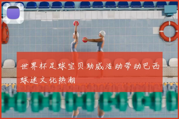 世界杯足球宝贝助威活动带动巴西球迷文化热潮
