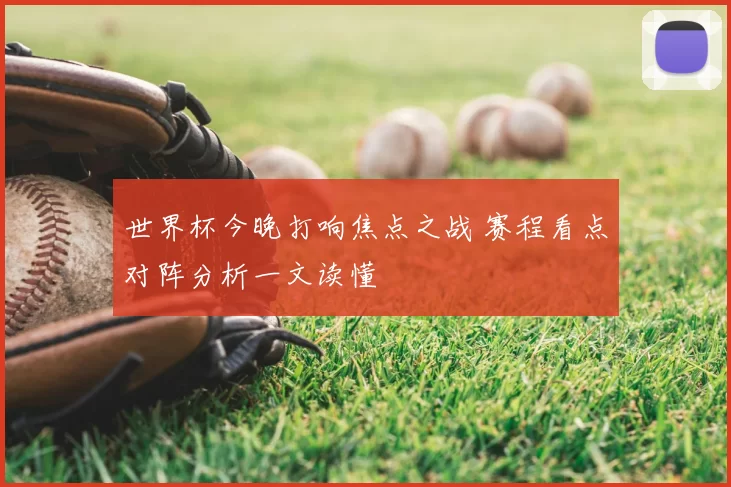 世界杯今晚打响焦点之战 赛程看点对阵分析一文读懂