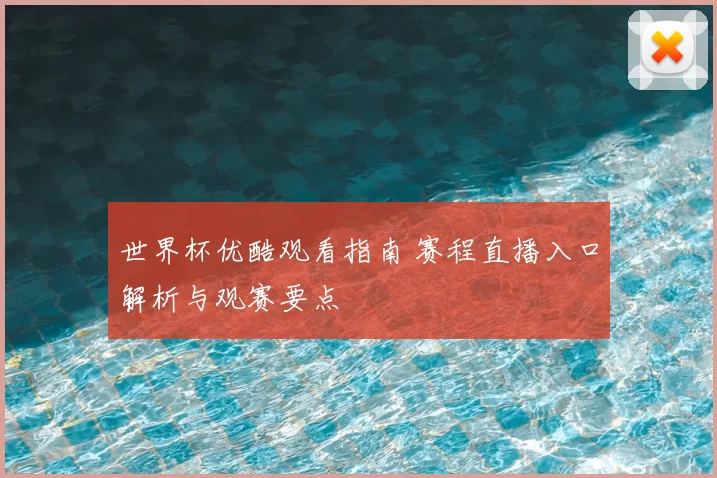 世界杯优酷观看指南 赛程直播入口解析与观赛要点