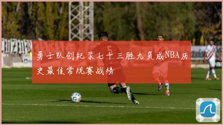 勇士队创纪录七十三胜九负成NBA历史最佳常规赛战绩