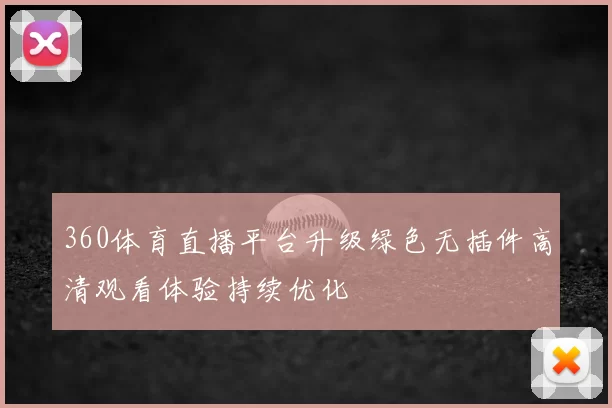 360体育直播平台升级绿色无插件高清观看体验持续优化