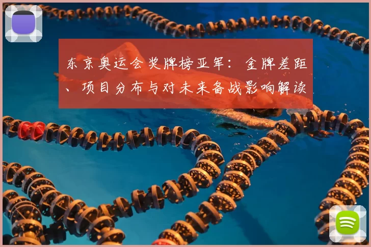 东京奥运会奖牌榜亚军：金牌差距、项目分布与对未来备战影响解读