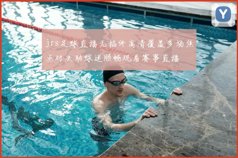 jrs足球直播无插件高清覆盖多场焦点对决助球迷顺畅观看赛事直播