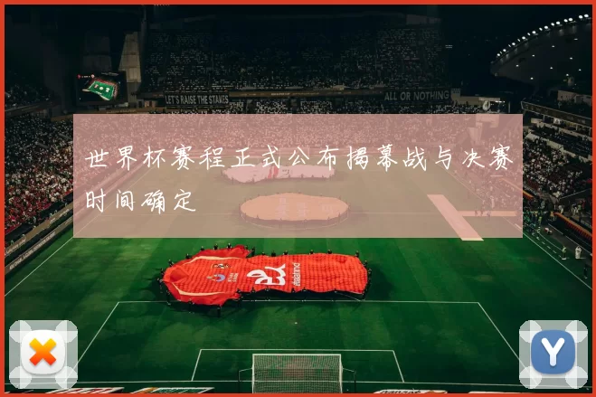 世界杯赛程正式公布揭幕战与决赛时间确定