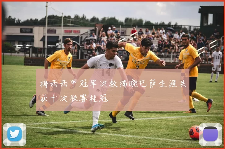 梅西西甲冠军次数揭晓巴萨生涯共获十次联赛桂冠