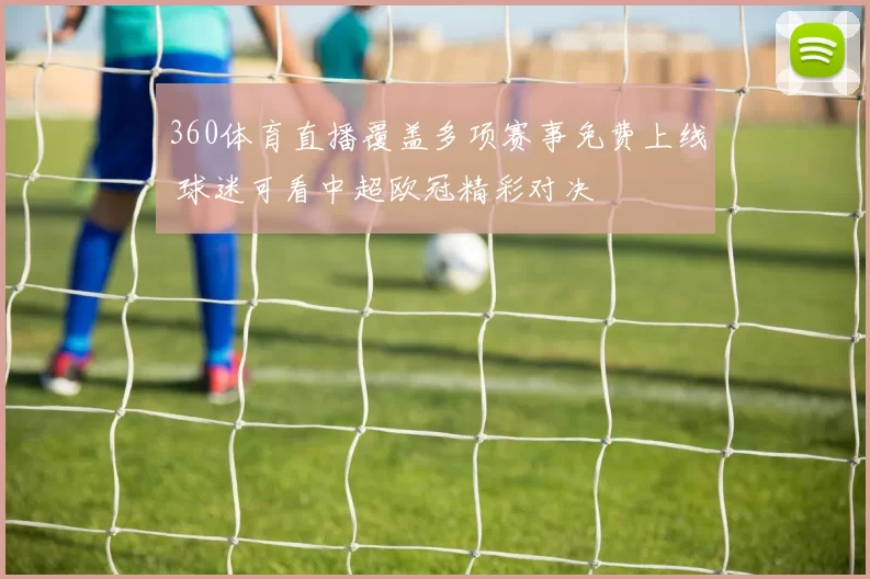 360体育直播覆盖多项赛事免费上线 球迷可看中超欧冠精彩对决