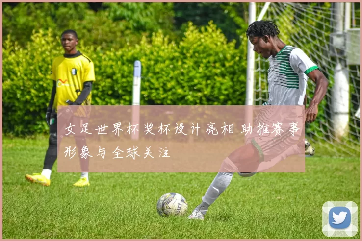 女足世界杯奖杯设计亮相 助推赛事形象与全球关注