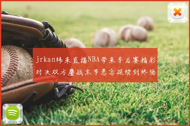 jrkan纬来直播NBA带来季后赛精彩对决双方鏖战末节悬念延续到终场