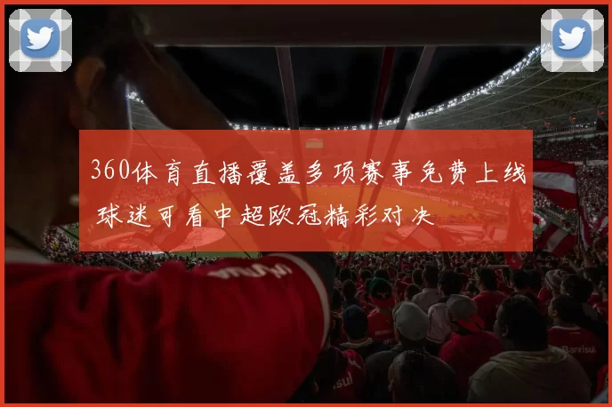 360体育直播覆盖多项赛事免费上线 球迷可看中超欧冠精彩对决