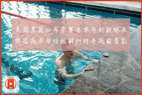美国男篮公布参赛名单与新款球衣阵容亮点与短板解析对夺冠前景影响