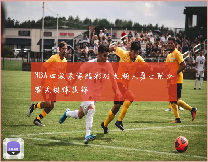 NBA回放录像精彩对决湖人勇士附加赛关键球集锦