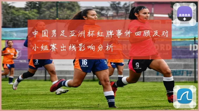 中国男足亚洲杯红牌事件回顾及对小组赛出线影响分析