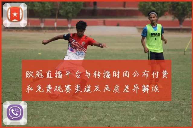 欧冠直播平台与转播时间公布付费和免费观赛渠道及画质差异解读