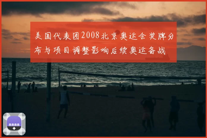 美国代表团2008北京奥运会奖牌分布与项目调整影响后续奥运备战
