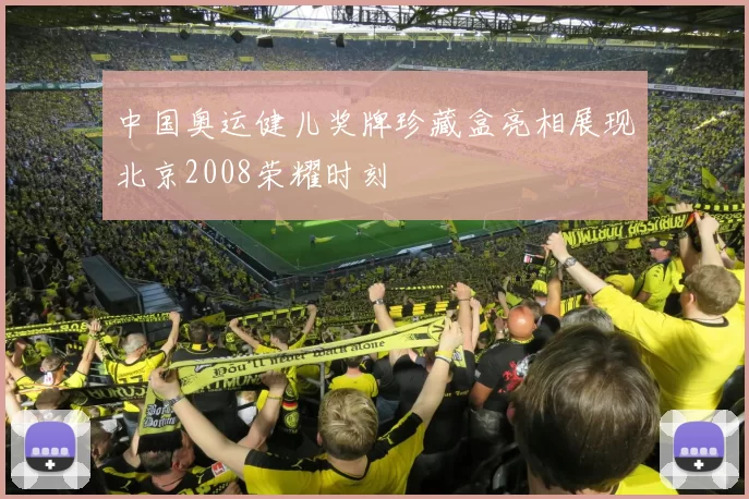 中国奥运健儿奖牌珍藏盒亮相展现北京2008荣耀时刻