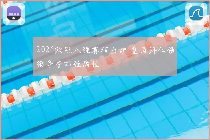 2026欧冠八强赛程出炉 皇马拜仁领衔争夺四强席位