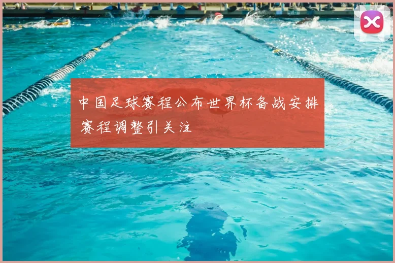 中国足球赛程公布世界杯备战安排 赛程调整引关注