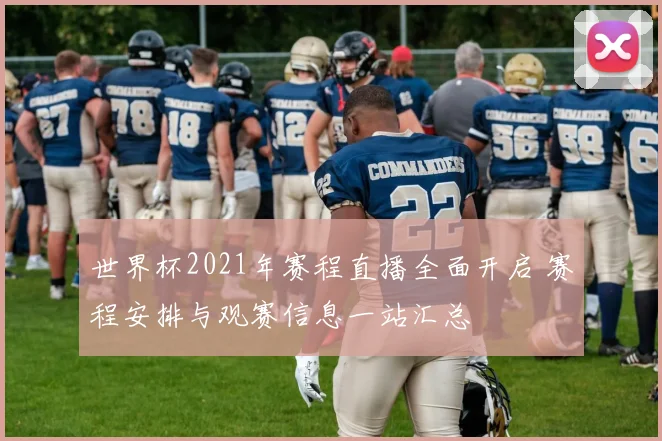 世界杯2021年赛程直播全面开启 赛程安排与观赛信息一站汇总