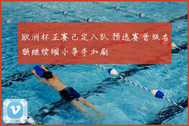 欧洲杯正赛已定八队 预选赛晋级名额继续缩小争夺加剧