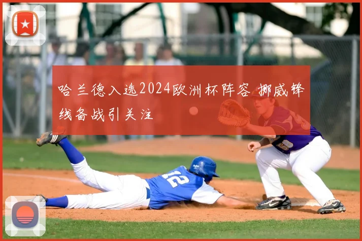 哈兰德入选2024欧洲杯阵容 挪威锋线备战引关注