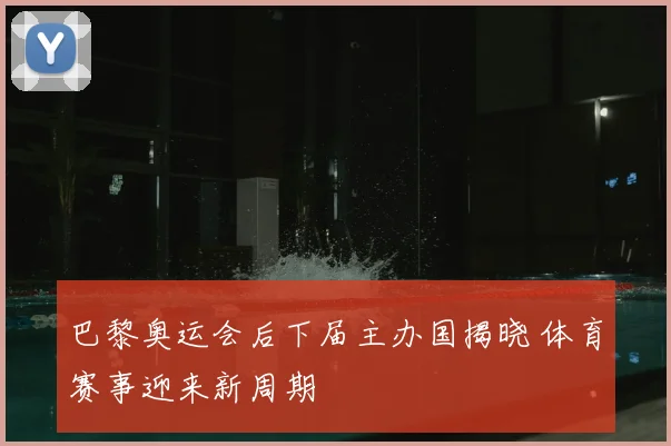 巴黎奥运会后下届主办国揭晓 体育赛事迎来新周期