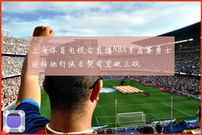 上海体育电视台直播NBA季后赛勇士逆转独行侠东契奇空砍三双