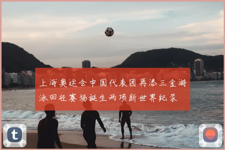 上海奥运会中国代表团再添三金游泳田径赛场诞生两项新世界纪录