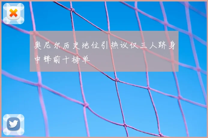 奥尼尔历史地位引热议仅三人跻身中锋前十榜单