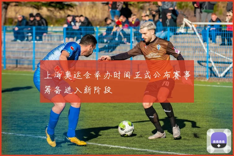 上海奥运会举办时间正式公布赛事筹备进入新阶段